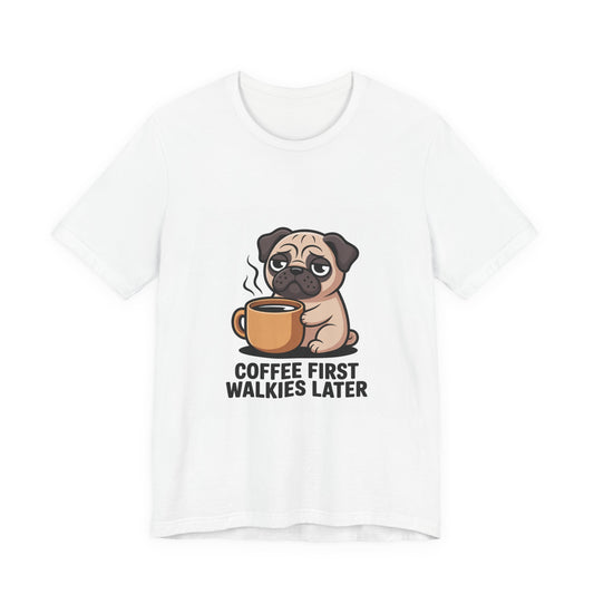 Coffee First Walkies Later - Funny Pug T-Shirt for Dog Lovers